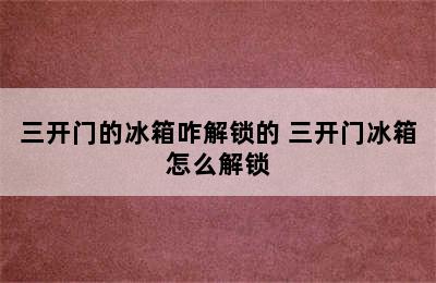 三开门的冰箱咋解锁的 三开门冰箱怎么解锁